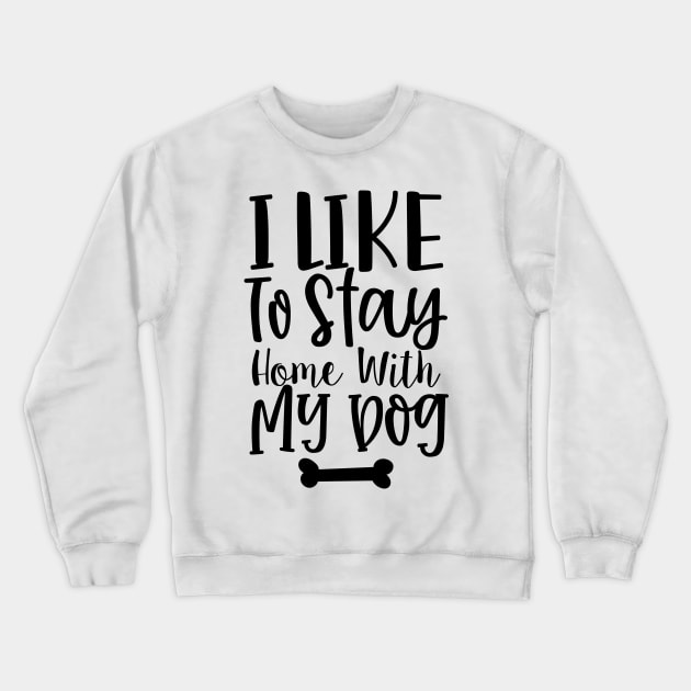 I Like To Stay Home With My Dog. Gift for Dog Obsessed People. Funny Dog Lover Design. Crewneck Sweatshirt by That Cheeky Tee